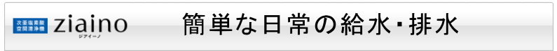 ジアイーノ　簡単な日常の給水・排水