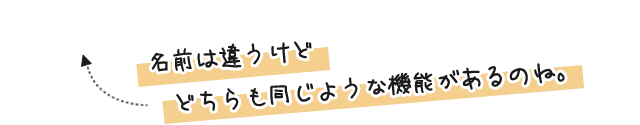 名前はちがうけどどちらも同じような機能があるのね