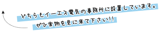 どちらもイーエス電気の事務所に設置しています。ぜひ実物を見に来て下さい!!