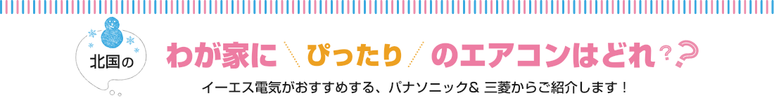 北国のわが家にぴったりのエアコンはどれ?